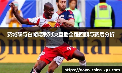 费城联与白帽精彩对决直播全程回顾与赛后分析