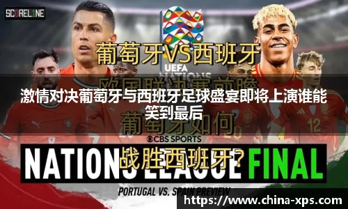 激情对决葡萄牙与西班牙足球盛宴即将上演谁能笑到最后