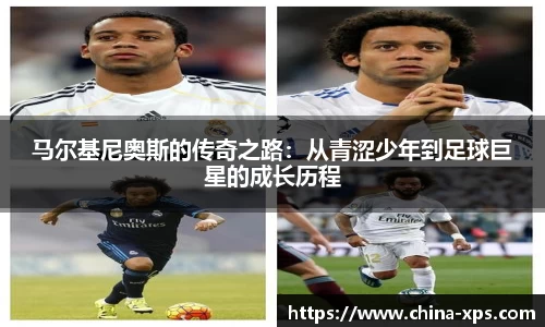 马尔基尼奥斯的传奇之路：从青涩少年到足球巨星的成长历程