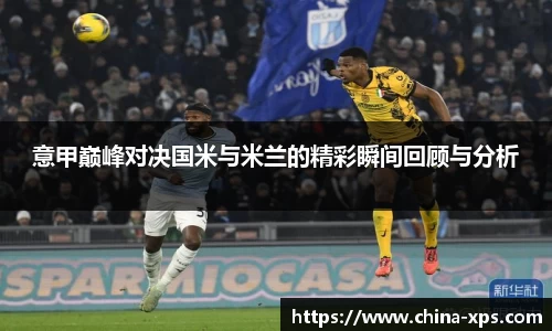 意甲巅峰对决国米与米兰的精彩瞬间回顾与分析