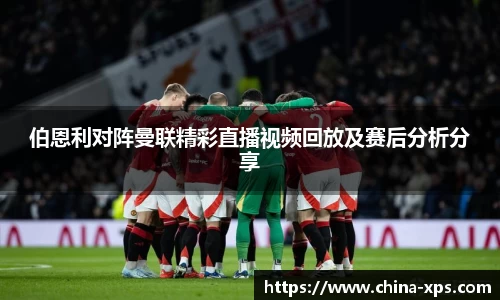 伯恩利对阵曼联精彩直播视频回放及赛后分析分享