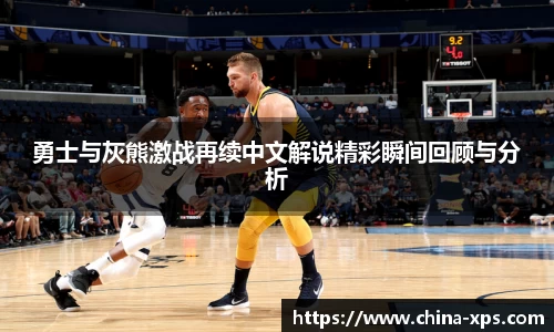 勇士与灰熊激战再续中文解说精彩瞬间回顾与分析